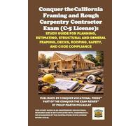 Conquer the California Framing and Rough Carpentry Contractor Exam (C-5 License): Study Guide for Planning, Estimating, Structural and General Framing, Decks, Roofing, Safety, and Code Compliance