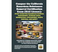 Conquer the California Hazardous Substances Removal Certification Exam (HAZ License): Study Guide for Hazardous Material Management, Storage Tanks, Remediation, Containment, Waste Disposal, and Safety