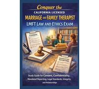 Conquer the California Licensed Marriage and Family Therapist LMFT Law and Ethics Exam: Study Guide for Consent, Confidentiality, Mandated Reporting, Legal Standards, Integrity, and Relationships