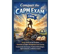 Conquer the CAPM Exam: Study Guide for the Certified Associate in Project Management Exam Covering Fundamentals, Core Concepts, Predictive Methodologies, Agile Frameworks, and Business Analysis