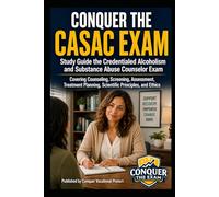 Conquer the CASAC Exam: Study Guide the Credentialed Alcoholism and Substance Abuse Counselor Exam Covering Counseling, Screening, Assessment, Treatment Planning, Scientific Principles, and Ethics