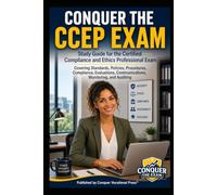 Conquer the CCEP Exam: Study Guide for the Certified Compliance and Ethics Professional Exam Covering Standards, Policies, Procedures, Compliance, Evaluations, Communications, Monitoring, and Auditing