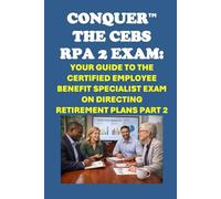 Conquer the CEBS RPA 2 Exam: Your Guide to the Certified Employee Benefit Specialist Exam on Directing Retirement Plans Part 2