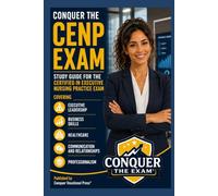 Conquer the CENP Exam: Study Guide for the Certified in Executive Nursing Practice Exam Covering Executive Leadership, Business Skills, Healthcare, Communication and Relationships, and Professionalism