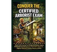 Conquer the Certified Arborist Exam: Study Guide Covering Tree Biology, Soil Science, Irrigation, Fertilization, Pest Management, Preservation, Removal, Rigging, Chainsaws, Pruning, Hazards and Safety