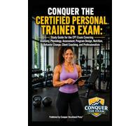 Conquer the Certified Personal Trainer Exam: Study Guide for the CPT Exam Covering Anatomy, Physiology, Assessment, Program Design, Nutrition, Behavior Change, Client Coaching, and Professionalism