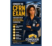 Conquer the CFRN Exam: Study Guide for the Certified Flight Registered Nurse Examination Covering Flight Transport Nursing, Resuscitation, Trauma, Medical Emergencies, and Special Populations