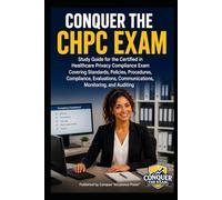 Conquer the CHPC Exam: Study Guide for the Certified in Healthcare Privacy Compliance Exam Covering Standards, Policies, Procedures, Compliance, Evaluations, Communications, Monitoring, and Auditing