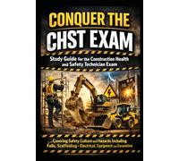 Conquer the CHST Exam: Study Guide for the Construction Health and Safety Technician Exam Covering Safety Culture and Hazards Including Falls, Scaffolding, Electrical, Equipment, and Excavation