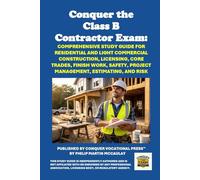 Conquer the Class B Contractor Exam: Comprehensive Study Guide for Residential and Light Commercial Construction, Licensing, Core Trades, Finish Work, Safety, Project Management, Estimating, and Risk