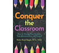 Conquer the Classroom: How to Manage Your Students, Your Administration, and Yourself: How to Manage Your Students, Your Administration, and Yourself