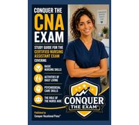 Conquer the CNA Exam: Study Guide for the Certified Nursing Assistant Exam Covering Basic Nursing Skills, Activities of Daily Living, Psychosocial Care Skills, and the Role of the Nurse Aide