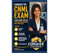 Conquer the CNML Exam: Study Guide for the Certified Nurse Manager and Leader Exam Covering Business Skills, Healthcare Environment, Communication and Relationship Management, and Professionalism