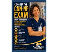Conquer the CNN-NP Exam: Study Guide for the Certified Nephrology Nurse-Nurse Practitioner Exam Covering Acute Kidney Injury, Chronic Kidney Disease, Kidney Replacement, and Pharmacologic Management