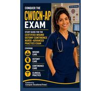 Conquer the CWOCN-AP Exam: Study Guide for the Certified Wound Ostomy Continence Nurse-Advanced Practice Exam Covering Wound Care, Ostomy Care, Continence Care, and Clinical Practice