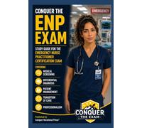 Conquer the ENP Exam: Study Guide for the Emergency Nurse Practitioner Certification Exam Covering Medical Screening, Differential Diagnosis, Patient Management, Transition of Care and Professionalism
