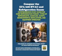 Conquer the EPA 608 HVAC and Refrigeration Exam: Comprehensive Study Guide for Core Refrigeration Theory, Types of Refrigerants, Handling, Safety, Environmental Regulations, and Equipment Operation