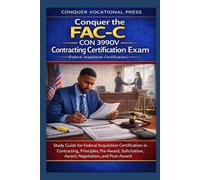 Conquer the FAC-C CON 3990V Contracting Certification Exam: Study Guide for Federal Acquisition Certification in Contracting, Principles, Pre-Award, Solicitation, Award, Negotiation, and Post-Award