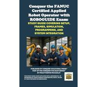 Conquer the FANUC Certified Applied Robot Operator with ROBOGUIDE Exam: Study Guide Covering Setup, Frames, Simulation, Programming, and System Integration