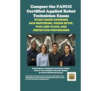 Conquer the FANUC Certified Applied Robot Technician Exam: Study Guide Covering Axis Mastering, Vision Setup, Pick-and-Place, and Inspection Procedures