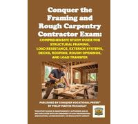 Conquer the Framing and Rough Carpentry Contractor Exam: Comprehensive Study Guide for Structural Framing, Load Resistance, Exterior Systems, Decks, Roofing, Rough Openings, and Load Transfer