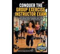 Conquer the Group Exercise Instructor Exam: Study Guide Covering Exercise Science, Class Design, Group Leadership, Muscle Conditioning, Indoor Cycling, Special Populations, and Fitness Instruction