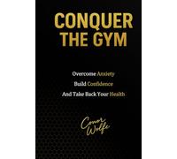 Conquer The Gym: Overcome Anxiety, Build Confidence, and Take Back Your Health