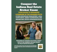 Conquer the Indiana Real Estate Broker Exam: Your Guide to Advanced Licensure in the Hoosier State: Covers Brokerage Management, Legal Compliance, ... and Indiana Real Estate Commission Rules