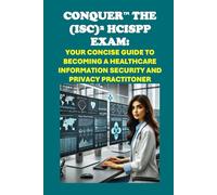 Conquer the (ISC)² HCISPP Exam: Your Concise Guide to Becoming a Healthcare Information Security and Privacy Practitoner