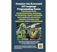 Conquer the Kawasaki AS Language Programming Exam: Advanced Logic, Transformations, Variables, PC Programs, Frame Commands, Data Handling and Motion Control for High-Level Industrial Robot Programming
