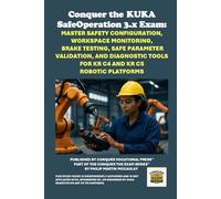 Conquer the KUKA SafeOperation 3.x Exam: Master Safety Configuration, Workspace Monitoring, Brake Testing, Safe Parameter Validation, and Diagnostic Tools for KR C4 and KR C5 Robotic Platforms