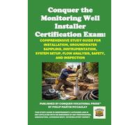 Conquer the Monitoring Well Installer Certification Exam: Comprehensive Study Guide for Installation, Groundwater Sampling, Instrumentation, System Setup, Flow Analysis, Safety, and Inspection