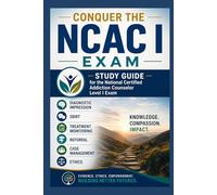 Conquer the NCAC I Exam: Study Guide for the National Certified Addiction Counselor Level I Exam Covering Diagnostic Impression, SBIRT, Treatment Monitoring, Referral, Case Management, and Ethics