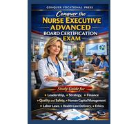 Conquer the Nurse Executive Advanced Board Certification Exam: Study Guide for Leadership, Strategy, Finance, Quality and Safety, Human Capital Management, Labor Laws, Health Care Delivery, and Ethics
