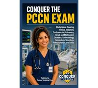 Conquer the PCCN Exam: Study Guide Covering Clinical Judgment, Cardiovascular, Pulmonary, Renal, and Multisystem Disorders, Endocrinology, Hematology, Neurology, Professionalism, and Ethics