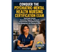 Conquer the Psychiatric-Mental Health Nursing Certification Exam: Study Guide Covering Assessment, Diagnosis, Therapeutic Communication, Psychopharmacology, Crisis Management, Care Planning and Ethics