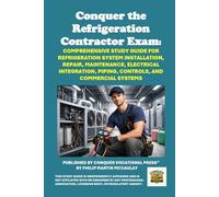 Conquer the Refrigeration Contractor Exam: Comprehensive Study Guide for Refrigeration System Installation, Repair, Maintenance, Electrical Integration, Piping, Controls, and Commercial Systems
