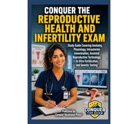 Conquer the Reproductive Health and Infertility Exam: Study Guide Covering Anatomy, Physiology, Intrauterine Insemination, Assisted Reproductive Technology, In Vitro Fertilization, and Genetic Testing