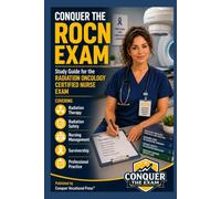 Conquer the ROCN Exam: Study Guide for the Radiation Oncology Certified Nurse Exam Covering Radiation Therapy, Radiation Safety, Nursing Management, Survivorship, and Professional Practice