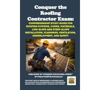 Conquer the Roofing Contractor Exam: Comprehensive Study Guide for Roofing Systems, Codes, Materials, Low-Slope and Steep-Slope Installation, Flashings, Ventilation, Underlayment, and Safety