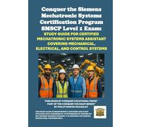 Conquer the Siemens Mechatronic Systems Certification Program SMSCP Level 1 Exam: Study Guide for Certified Mechatronic Systems Assistant Covering Mechanical, Electrical, and Control Systems