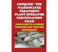 Conquer the Wastewater Treatment Plant Operator Certification Exam: Your Guide to a Career Managing and Treating Wastewater
