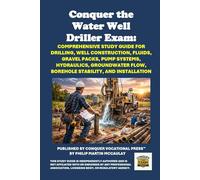 Conquer the Water Well Driller Exam: Comprehensive Study Guide for Drilling, Well Construction, Fluids, Gravel Packs, Pump Systems, Hydraulics, Groundwater Flow, Borehole Stability, and Installation
