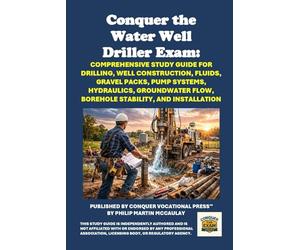 Conquer the Water Well Driller Exam: Comprehensive Study Guide for Drilling, Well Construction, Fluids, Gravel Packs, Pump Systems, Hydraulics, Groundwater Flow, Borehole Stability, and Installation
