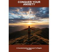 Conquer Your Anxiety: A Counterintuitive Approach To Regain Control