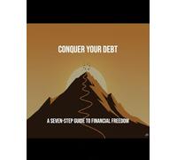 Conquer Your Debt: A Seven-Step Guide To Financial Freedom
