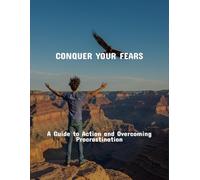 Conquer Your Fears: A Guide To Action And Overcoming Procrastination