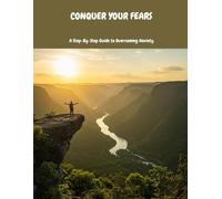 Conquer Your Fears: A Step-By-Step Guide To Overcoming Anxiety