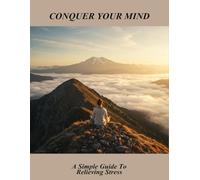 Conquer Your Mind: A Simple Guide To Relieving Stress
