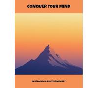 Conquer Your Mind: Developing A Positive Mindset